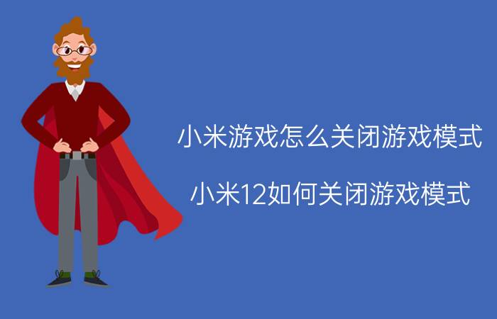 小米游戏怎么关闭游戏模式 小米12如何关闭游戏模式？